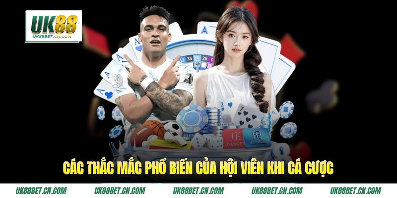 Các thắc mắc phổ biến của hội viên khi cá cược